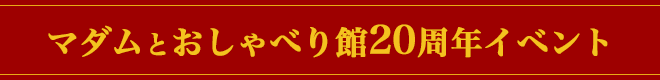 マダムとおしゃべり館20周年イベント