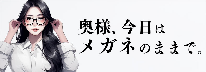 奥様今日はメガネのままで