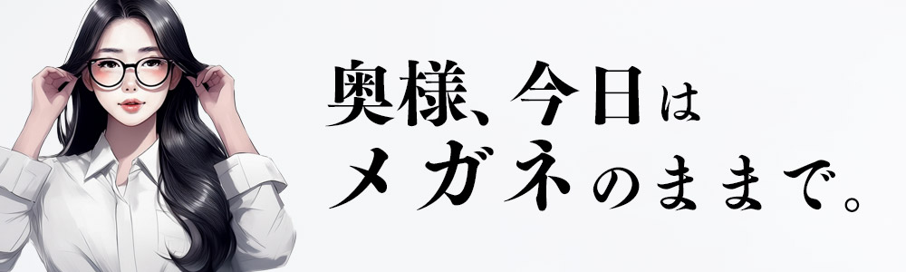 奥様、今日はメガネのままで。