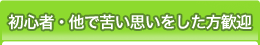 初心者・他で苦い思いをした方歓迎