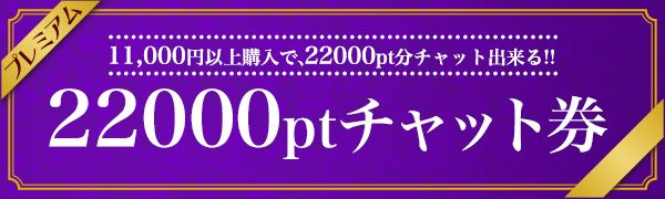 11,000pt以上購入で22,000ptチャット券