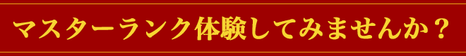 マスターランク体験してみませんか？