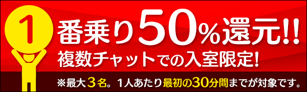 複数チャット限定！一番乗り50％還元！	1